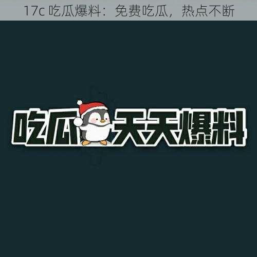 17c 吃瓜爆料：免费吃瓜，热点不断