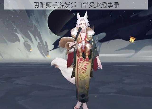 阴阳师手游妖狐日常受欺趣事录